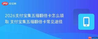 2026支付宝集五福翻倍卡怎么领取 支付宝集五福翻倍卡常见途径