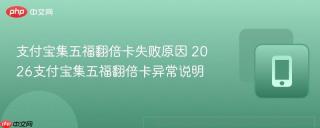 支付宝集五福翻倍卡失败原因 2026支付宝集五福翻倍卡异常说明