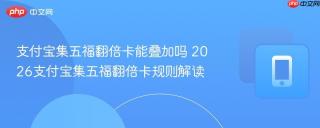 支付宝集五福翻倍卡能叠加吗 2026支付宝集五福翻倍卡规则解读