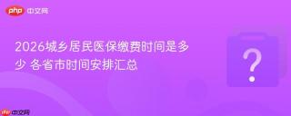2026城乡居民医保缴费时间是多少 各省市时间安排汇总