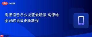 高德语音怎么设置最新版 高德地图导航语音更新教程