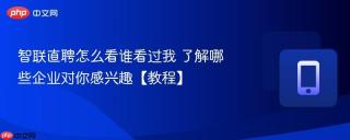 智联直聘怎么看谁看过我 了解哪些企业对你感兴趣【教程】