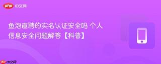 鱼泡直聘的实名认证安全吗 个人信息安全问题解答【科普】