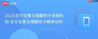 2026支付宝集五福翻倍卡是随机吗 支付宝集五福翻倍卡概率说明