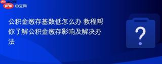 公积金缴存基数低怎么办 教程帮你了解公积金缴存影响及解决办法