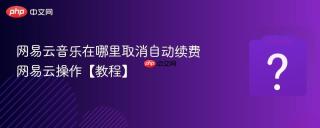 网易云音乐在哪里取消自动续费 网易云操作【教程】