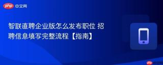 智联直聘企业版怎么发布职位 招聘信息填写完整流程【指南】