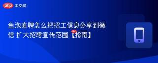 鱼泡直聘怎么把招工信息分享到微信 扩大招聘宣传范围【指南】