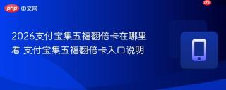 2026支付宝集五福翻倍卡在哪里看 支付宝集五福翻倍卡入口说明