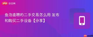 鱼泡直聘的二手交易怎么用 发布和购买二手设备【分享】