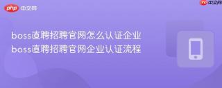 boss直聘招聘官网怎么认证企业 boss直聘招聘官网企业认证流程