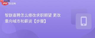 智联直聘怎么修改求职期望 更改意向城市和薪资【步骤】