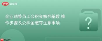 企业调整员工公积金缴存基数 操作步骤及公积金缴存注意事项