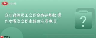 企业调整员工公积金缴存基数 操作步骤及公积金缴存注意事项