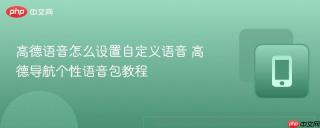 高德语音怎么设置自定义语音 高德导航个性语音包教程