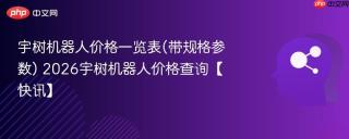 宇树机器人价格一览表(带规格参数) 2026宇树机器人价格查询【快讯】