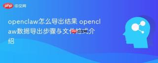 openclaw怎么导出结果 openclaw数据导出步骤与文件格式介绍