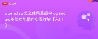 openclaw怎么使用最简单 openclaw基础功能操作步骤详解【入门】