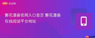 繁花漫画官网入口首页 繁花漫画在线阅读平台地址