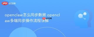 openclaw怎么同步数据 openclaw多端同步操作流程详解