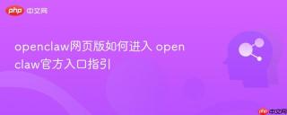 openclaw网页版如何进入 openclaw官方入口指引