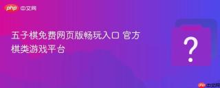 五子棋免费网页版畅玩入口 官方棋类游戏平台