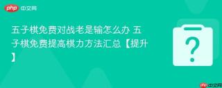 五子棋免费对战老是输怎么办 五子棋免费提高棋力方法汇总【提升】