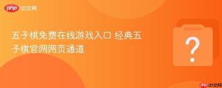 五子棋免费在线游戏入口 经典五子棋官网网页通道