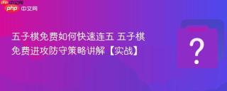 五子棋免费如何快速连五 五子棋免费进攻防守策略讲解【实战】