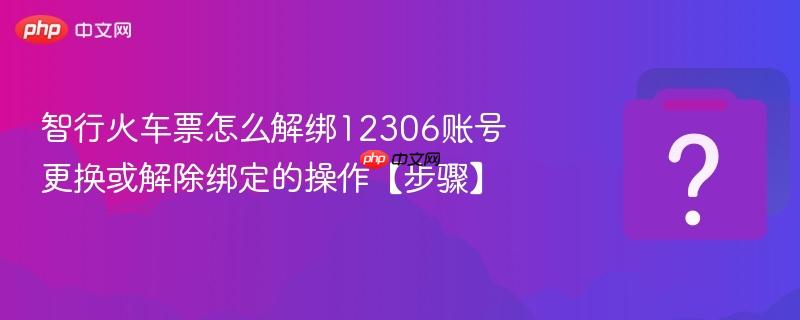 智行火车票怎么解绑12306账号 更换或解除绑定的操作【步骤】