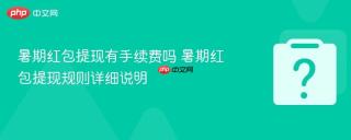 暑期红包提现有手续费吗 暑期红包提现规则详细说明