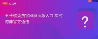 五子棋免费官网网页版入口 实时对弈官方通道