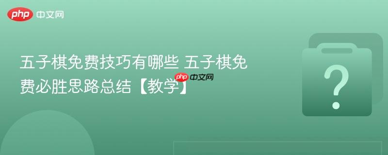 五子棋免费技巧有哪些 五子棋免费必胜思路总结【教学】