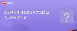 五子棋免费网页游戏官方入口 双人对弈在线平台