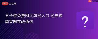 五子棋免费网页游戏入口 经典棋类官网在线通道
