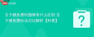 五子棋免费和围棋有什么区别 五子棋免费玩法对比解析【科普】