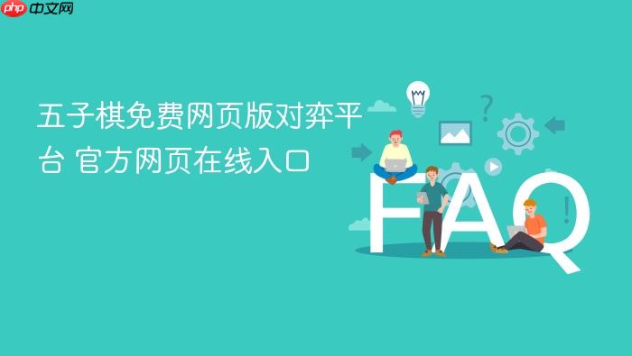 五子棋免费网页版对弈平台 官方网页在线入口