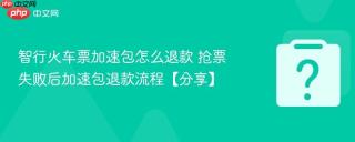 智行火车票加速包怎么退款 抢票失败后加速包退款流程【分享】