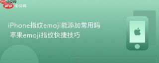 iphone指纹emoji能添加常用吗 苹果emoji指纹快捷技巧