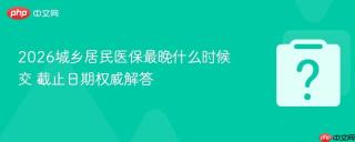 2026城乡居民医保最晚什么时候交 截止日期权威解答