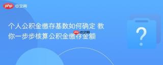 个人公积金缴存基数如何确定 教你一步步核算公积金缴存金额
