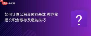 如何计算公积金缴存基数 教你掌握公积金缴存及缴纳技巧