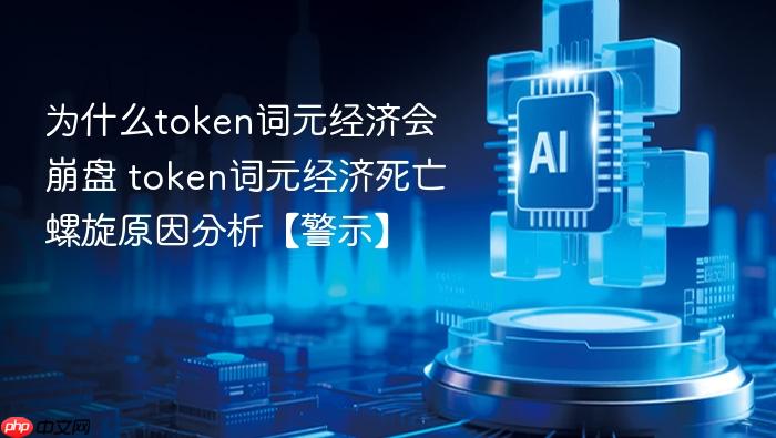 为什么token词元经济会崩盘 token词元经济死亡螺旋原因分析【警示】