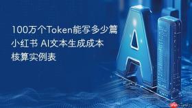 100万个token能写多少篇小红书 ai文本生成成本核算实例表