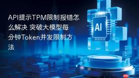 api提示tpm限制报错怎么解决 突破大模型每分钟token并发限制方法