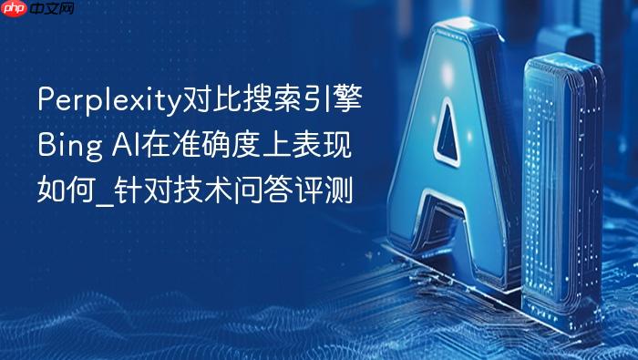 perplexity对比搜索引擎bing ai在准确度上表现如何_针对技术问答评测