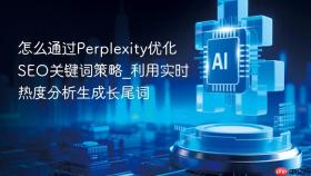 怎么通过perplexity优化seo关键词策略_利用实时热度分析生成长尾词