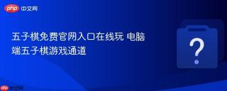 五子棋免费官网入口在线玩 电脑端五子棋游戏通道