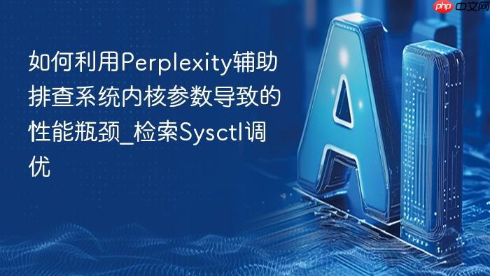 如何利用perplexity辅助排查系统内核参数导致的性能瓶颈_检索sysctl调优