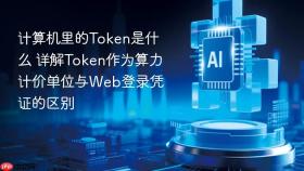 计算机里的Token是什么 详解Token作为算力计价单位与Web登录凭证的区别